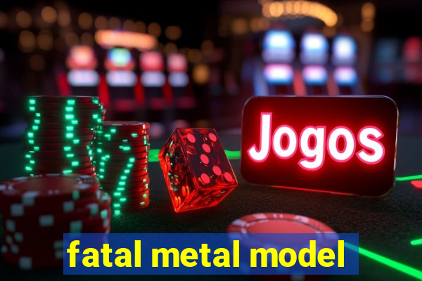 fatal metal model